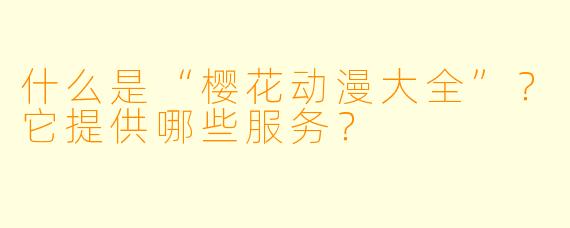 什么是“樱花动漫大全”？它提供哪些服务？