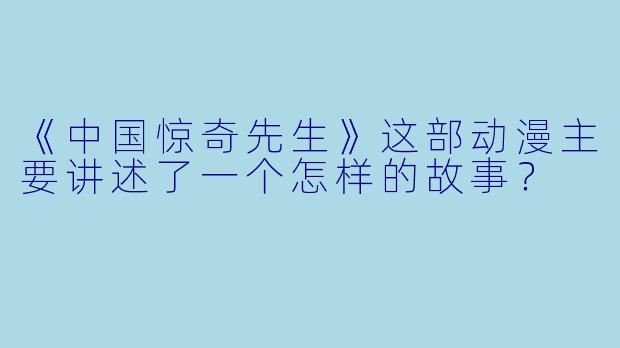 《中国惊奇先生》这部动漫主要讲述了一个怎样的故事？