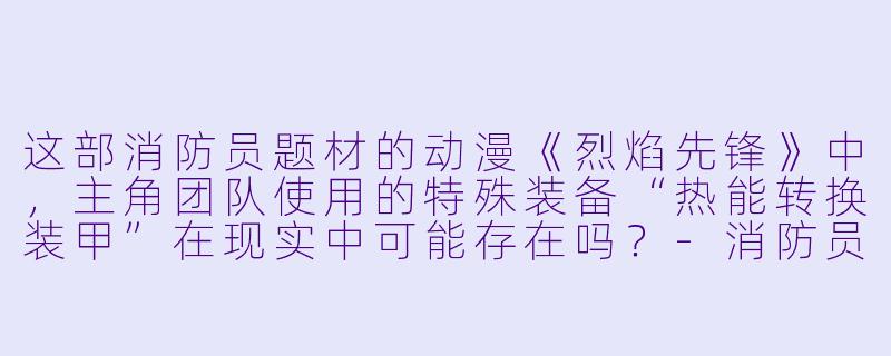 这部消防员题材的动漫《烈焰先锋》中，主角团队使用的特殊装备“热能转换装甲”在现实中可能存在吗？