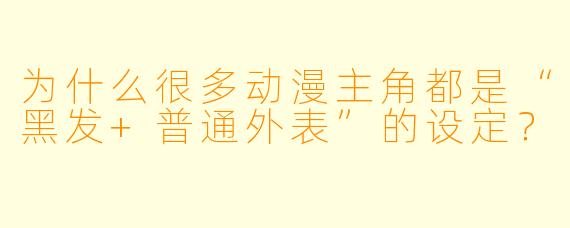 为什么很多动漫主角都是“黑发+普通外表”的设定？