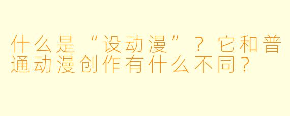 什么是“设动漫”？它和普通动漫创作有什么不同？