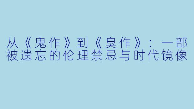 从《鬼作》到《臭作》:一部被遗忘的伦理禁忌与时代镜像
