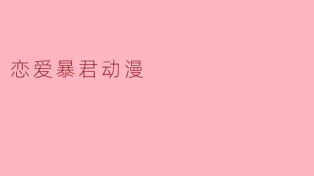 《恋爱暴君》这部动漫主要讲了一个怎样的故事？