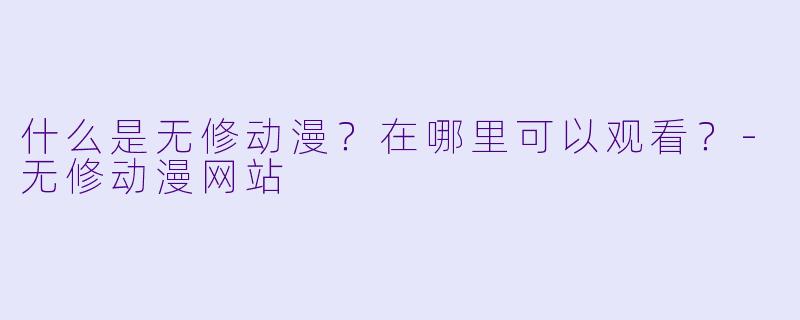 什么是无修动漫？在哪里可以观看？