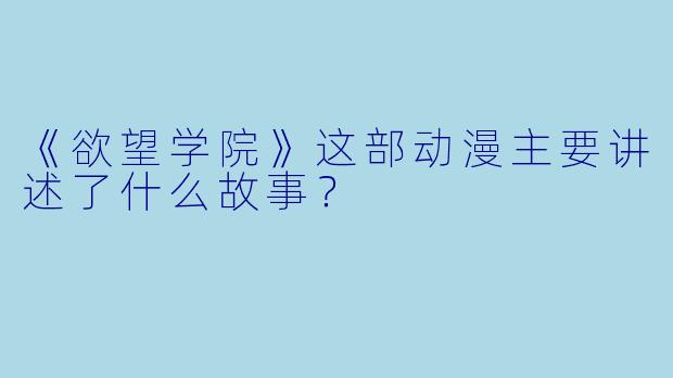《欲望学院》这部动漫主要讲述了什么故事？