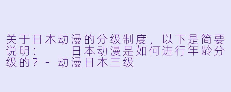 关于日本动漫的分级制度，以下是简要说明：

日本动漫是如何进行年龄分级的？-动漫日本三级