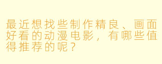 最近想找些制作精良、画面好看的动漫电影，有哪些值得推荐的呢？