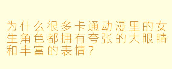 为什么很多卡通动漫里的女生角色都拥有夸张的大眼睛和丰富的表情？
