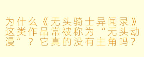 为什么《无头骑士异闻录》这类作品常被称为“无头动漫”？它真的没有主角吗？