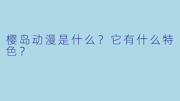 樱岛动漫是什么？它有什么特色？