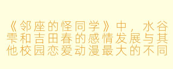 《邻座的怪同学》中，水谷雫和吉田春的感情发展与其他校园恋爱动漫最大的不同是什么？