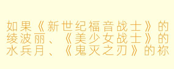 如果《新世纪福音战士》的绫波丽、《美少女战士》的水兵月、《鬼灭之刃》的祢豆子,以及《间谍过家家》的阿尼亚,四位来自不同时代的动漫女明星组成一个限定女团,你觉得她们各自的担当定位会是什么?