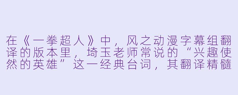 在《一拳超人》中，风之动漫字幕组翻译的版本里，埼玉老师常说的“兴趣使然的英雄”这一经典台词，其翻译精髓在哪里？-一拳超人 风之动漫