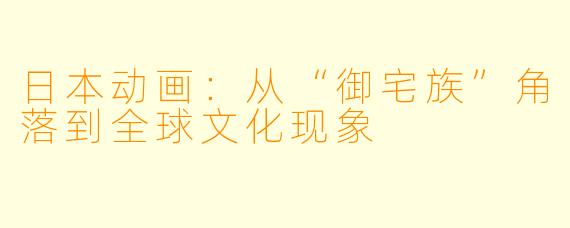 日本动画：从“御宅族”角落到全球文化现象