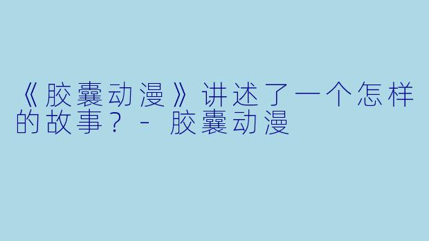 《胶囊动漫》讲述了一个怎样的故事？