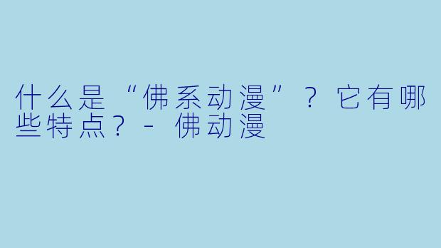 什么是“佛系动漫”?它有哪些特点?-佛动漫