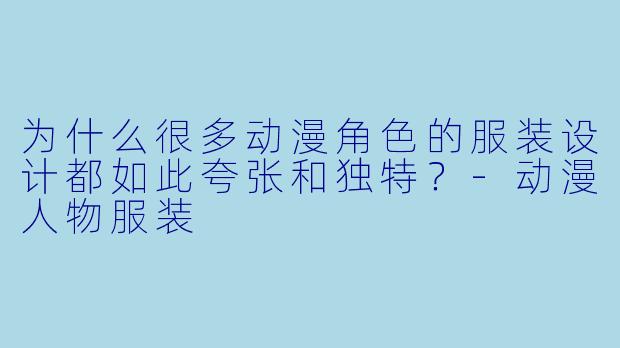 为什么很多动漫角色的服装设计都如此夸张和独特？