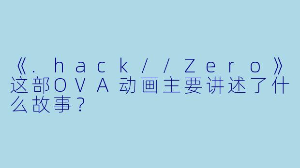 《.hack//Zero》这部OVA动画主要讲述了什么故事？