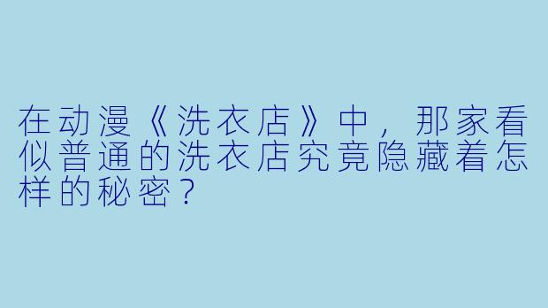 在动漫《洗衣店》中，那家看似普通的洗衣店究竟隐藏着怎样的秘密？