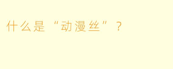 什么是“动漫丝”？