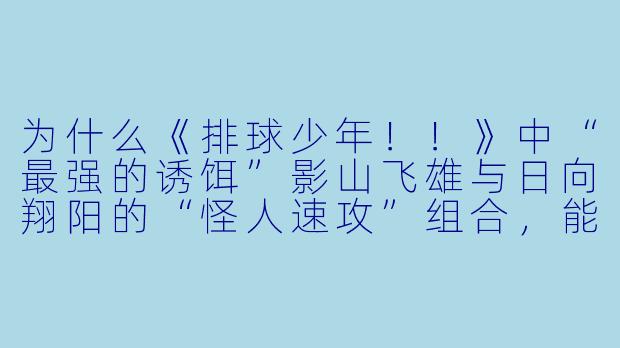 为什么《排球少年！！》中“最强的诱饵”影山飞雄与日向翔阳的“怪人速攻”组合，能成为运动动漫史上最具代表性的搭档之一？
