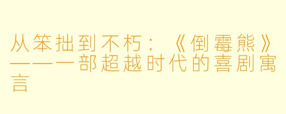 从笨拙到不朽：《倒霉熊》——一部超越时代的喜剧寓言