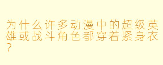 为什么许多动漫中的超级英雄或战斗角色都穿着紧身衣?