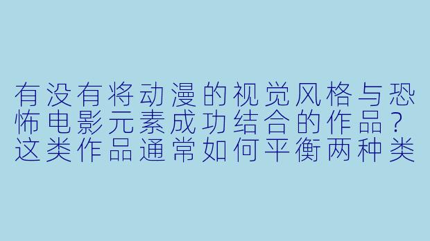有没有将动漫的视觉风格与恐怖电影元素成功结合的作品？这类作品通常如何平衡两种类型的特色？