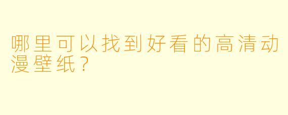哪里可以找到好看的高清动漫壁纸？
