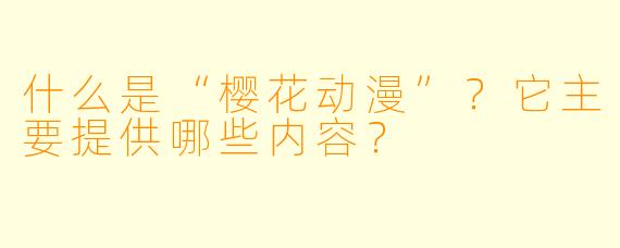 什么是“樱花动漫”？它主要提供哪些内容？