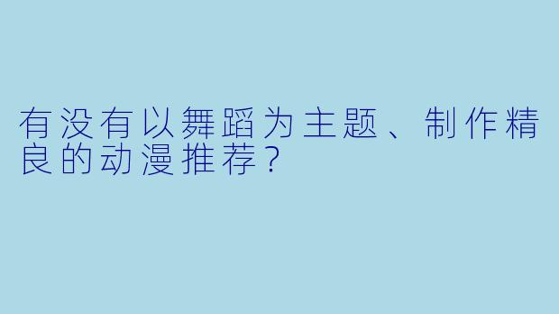 有没有以舞蹈为主题、制作精良的动漫推荐？