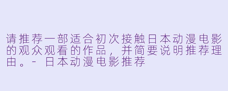 请推荐一部适合初次接触日本动漫电影的观众观看的作品，并简要说明推荐理由。