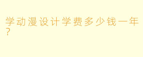 学动漫设计学费多少钱一年？