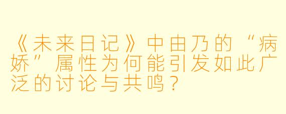 《未来日记》中由乃的“病娇”属性为何能引发如此广泛的讨论与共鸣？