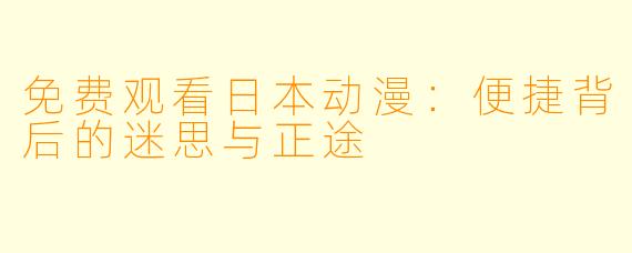免费观看日本动漫：便捷背后的迷思与正途