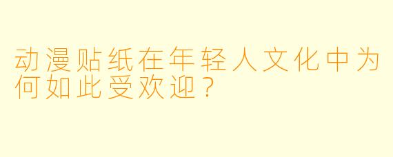 动漫贴纸在年轻人文化中为何如此受欢迎？