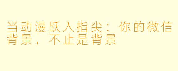当动漫跃入指尖：你的微信背景，不止是背景