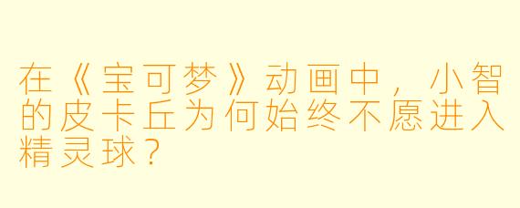 在《宝可梦》动画中，小智的皮卡丘为何始终不愿进入精灵球？