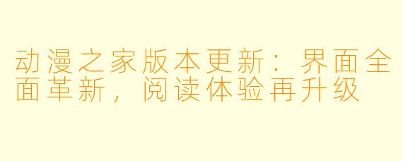 动漫之家版本更新：界面全面革新，阅读体验再升级