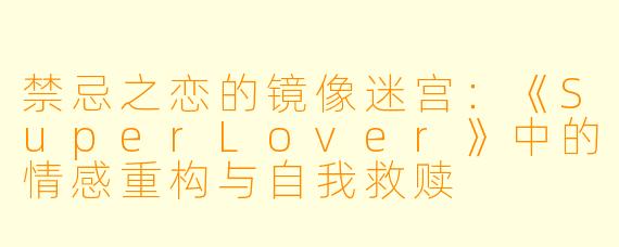 禁忌之恋的镜像迷宫：《SuperLover》中的情感重构与自我救赎