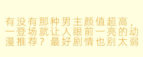 有没有那种男主颜值超高，一登场就让人眼前一亮的动漫推荐？最好剧情也别太弱。