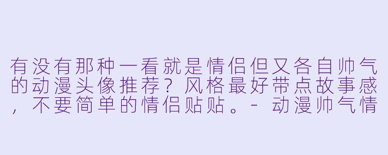 有没有那种一看就是情侣但又各自帅气的动漫头像推荐？风格最好带点故事感，不要简单的情侣贴贴。