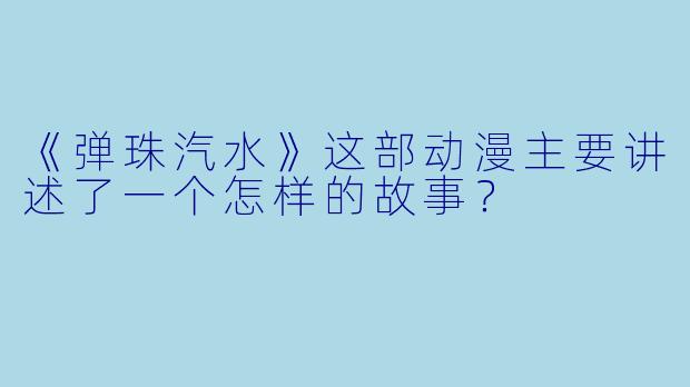 《弹珠汽水》这部动漫主要讲述了一个怎样的故事？