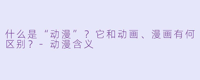 什么是“动漫”？它和动画、漫画有何区别？-动漫含义
