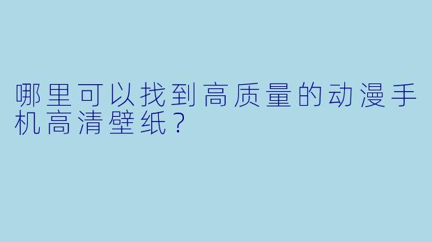 哪里可以找到高质量的动漫手机高清壁纸？