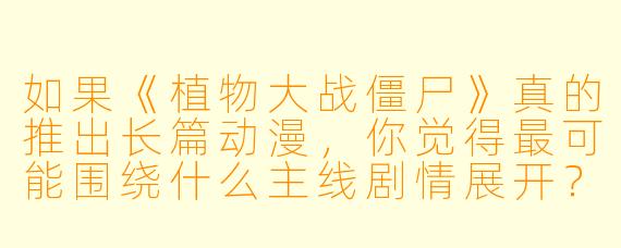 如果《植物大战僵尸》真的推出长篇动漫，你觉得最可能围绕什么主线剧情展开？