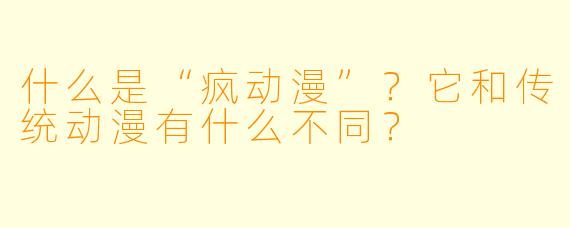 什么是“疯动漫”？它和传统动漫有什么不同？