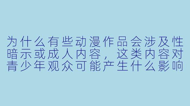 为什么有些动漫作品会涉及性暗示或成人内容，这类内容对青少年观众可能产生什么影响？