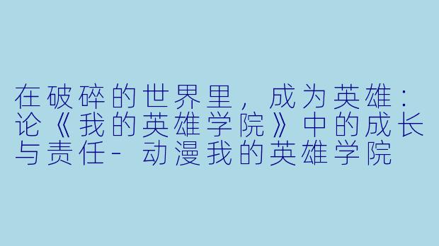 在破碎的世界里，成为英雄：论《我的英雄学院》中的成长与责任-动漫我的英雄学院