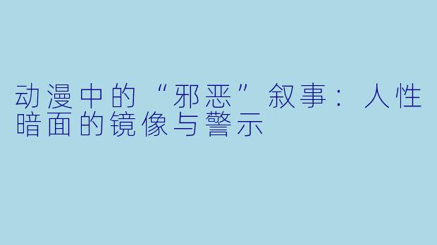 动漫中的“邪恶”叙事：人性暗面的镜像与警示
